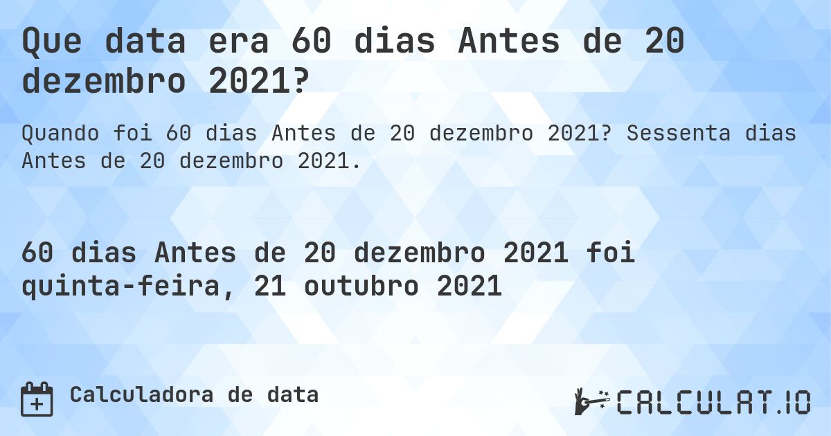 Que data era 60 dias Antes de 20 dezembro 2021?. Sessenta dias Antes de 20 dezembro 2021.