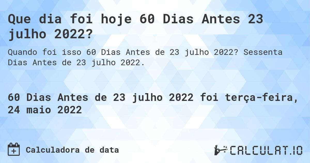 Que dia foi hoje 60 Dias Antes 23 julho 2022?. Sessenta Dias Antes de 23 julho 2022.
