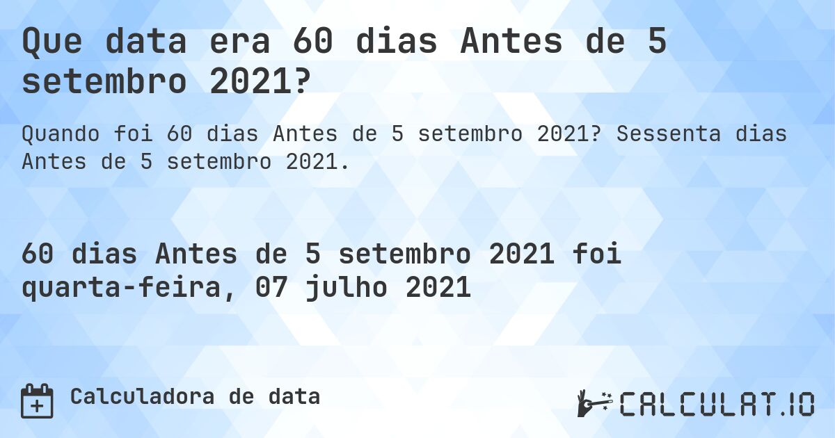 Que data era 60 dias Antes de 5 setembro 2021?. Sessenta dias Antes de 5 setembro 2021.