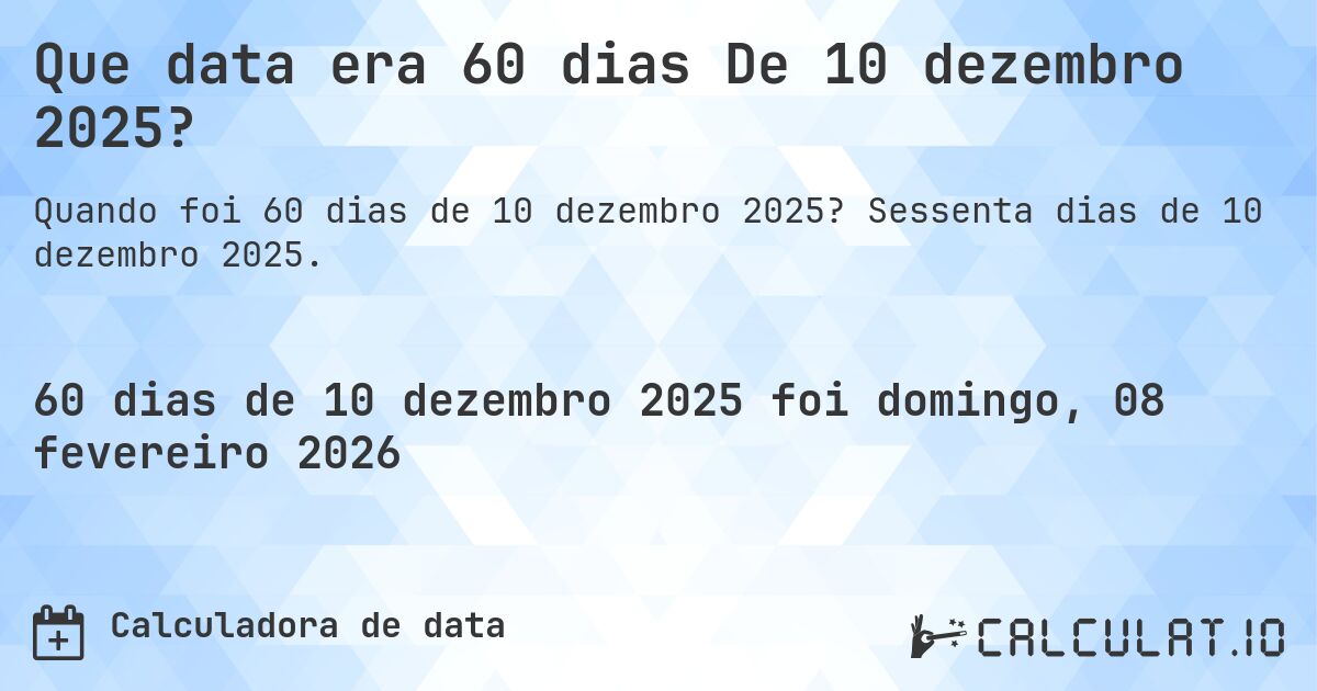 Que data era 60 dias De 10 dezembro 2025?. Sessenta dias de 10 dezembro 2025.