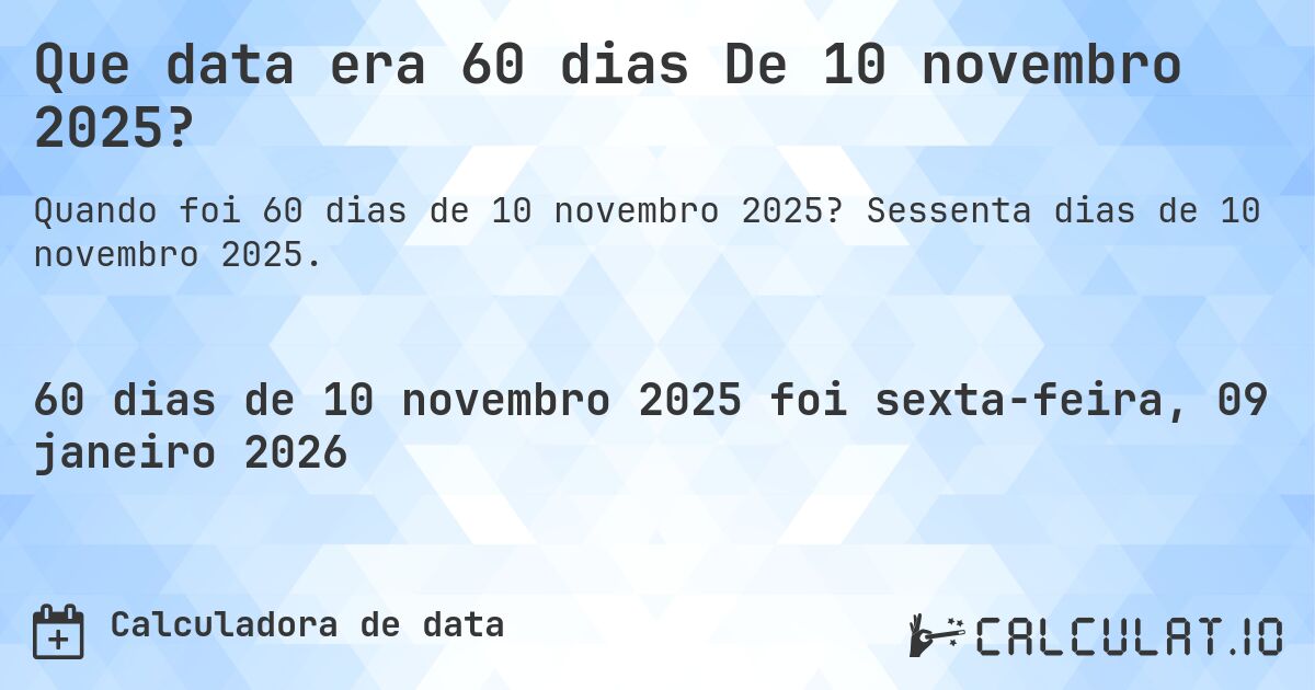 Que data era 60 dias De 10 novembro 2025?. Sessenta dias de 10 novembro 2025.