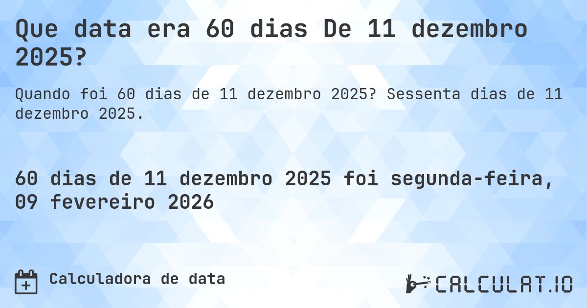 Que data era 60 dias De 11 dezembro 2025?. Sessenta dias de 11 dezembro 2025.