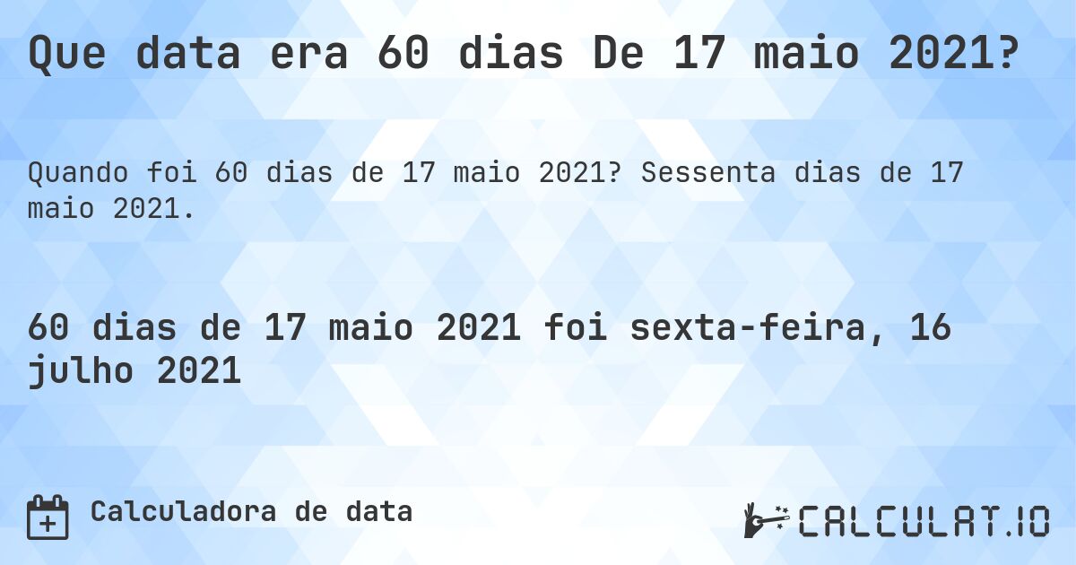 Que data era 60 dias De 17 maio 2021?. Sessenta dias de 17 maio 2021.