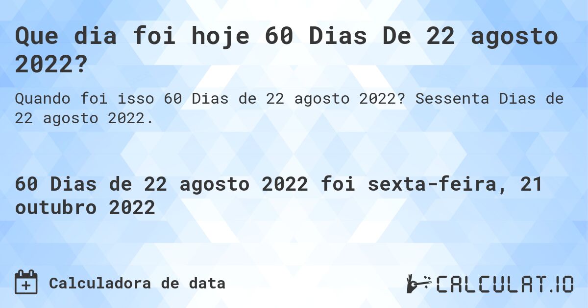 Que dia foi hoje 60 Dias De 22 agosto 2022?. Sessenta Dias de 22 agosto 2022.
