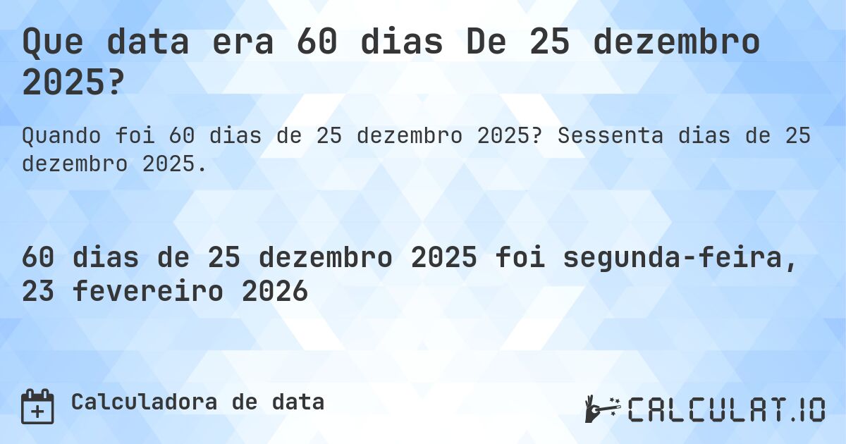 Que data era 60 dias De 25 dezembro 2025?. Sessenta dias de 25 dezembro 2025.