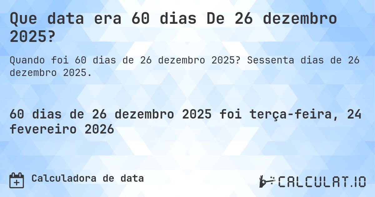 Que data era 60 dias De 26 dezembro 2025?. Sessenta dias de 26 dezembro 2025.