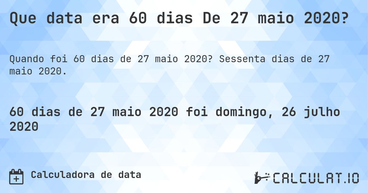 Que data era 60 dias De 27 maio 2020?. Sessenta dias de 27 maio 2020.