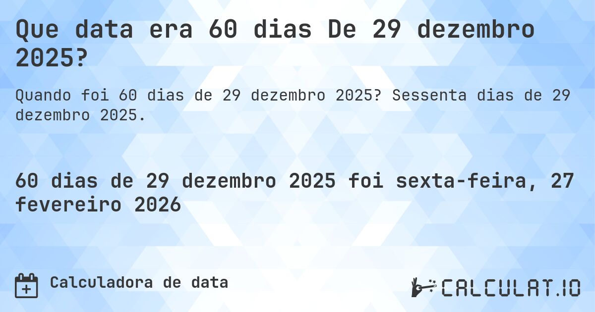 Que data era 60 dias De 29 dezembro 2025?. Sessenta dias de 29 dezembro 2025.