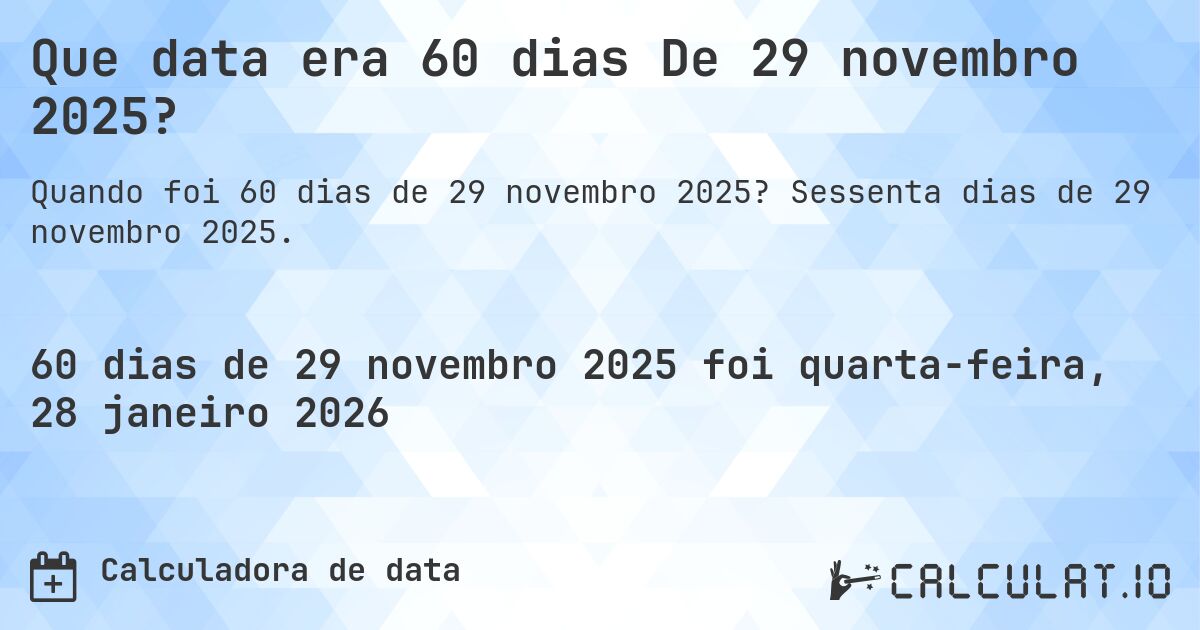 Que data era 60 dias De 29 novembro 2025?. Sessenta dias de 29 novembro 2025.