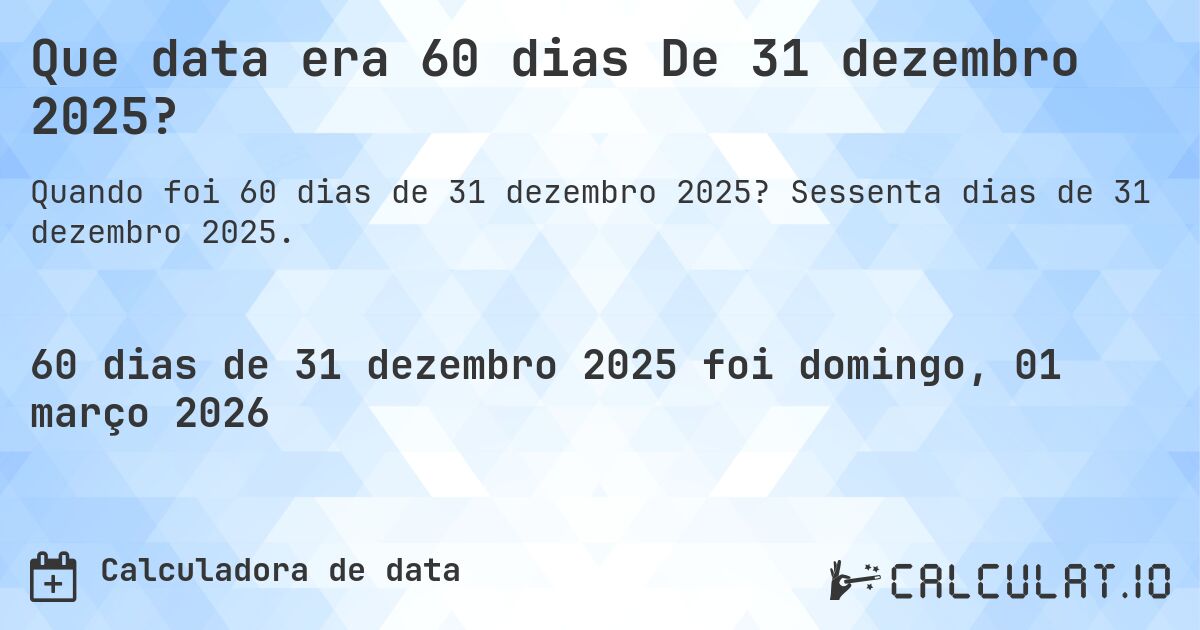 Que data era 60 dias De 31 dezembro 2025?. Sessenta dias de 31 dezembro 2025.