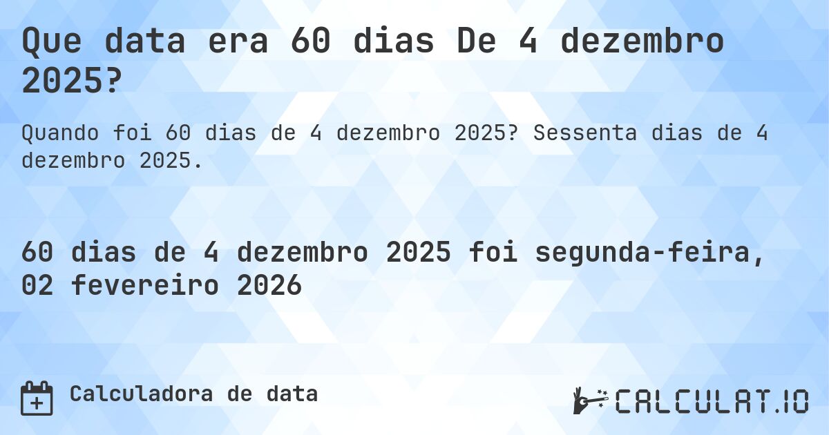 Que data era 60 dias De 4 dezembro 2025?. Sessenta dias de 4 dezembro 2025.