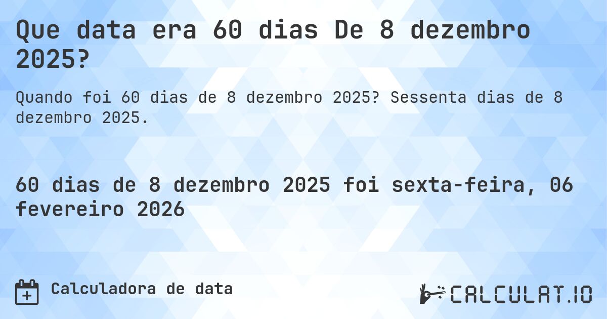 Que data era 60 dias De 8 dezembro 2025?. Sessenta dias de 8 dezembro 2025.