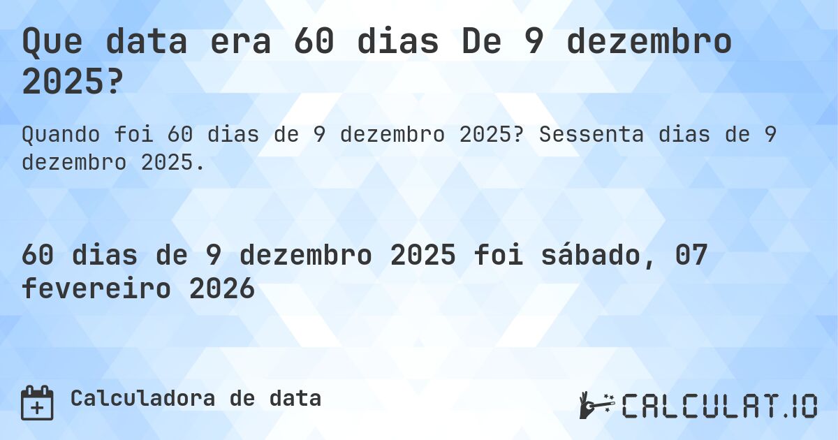 Que data era 60 dias De 9 dezembro 2025?. Sessenta dias de 9 dezembro 2025.