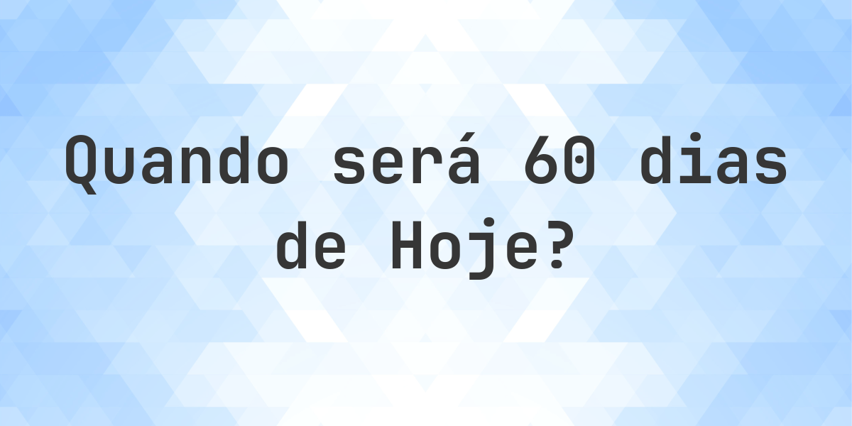 Que data será em 60 dias De Hoje? - Calculatio
