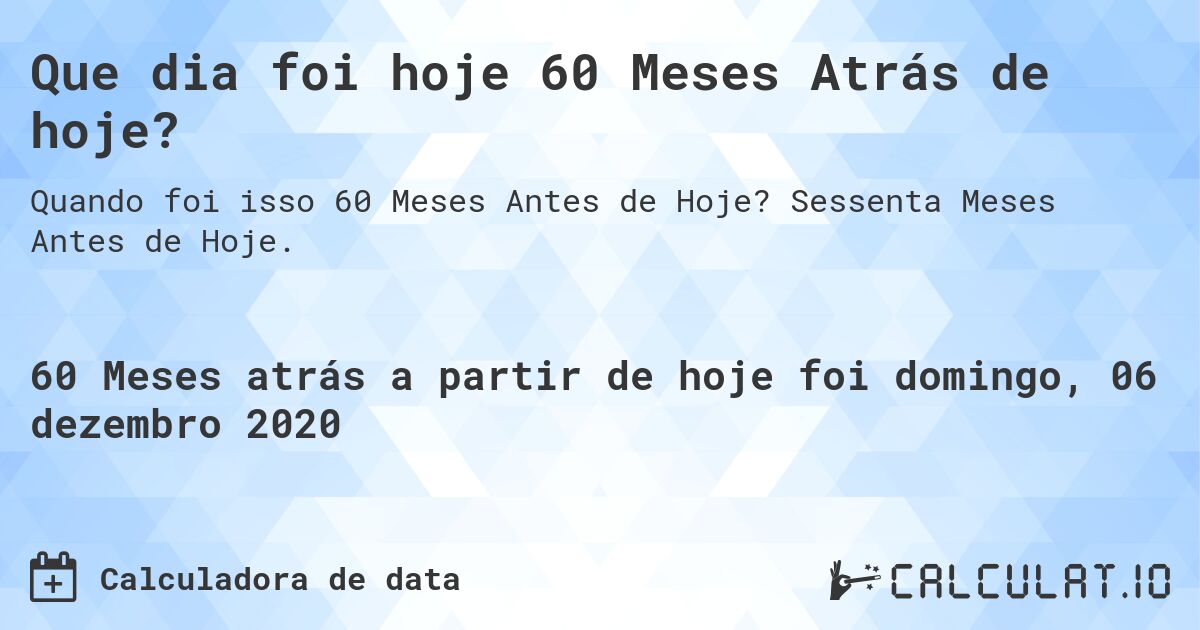 Que dia foi hoje 60 Meses Atrás de hoje?. Sessenta Meses Antes de Hoje.