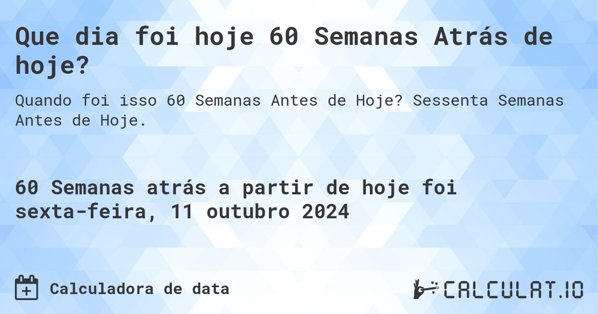 Que dia foi hoje 60 Semanas Atrás de hoje?. Sessenta Semanas Antes de Hoje.