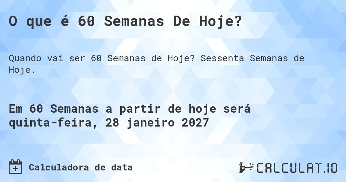 O que é 60 Semanas De Hoje?. Sessenta Semanas de Hoje.