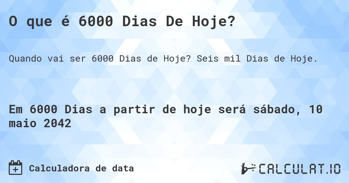 O que é 6000 Dias De Hoje?. Seis mil Dias de Hoje.