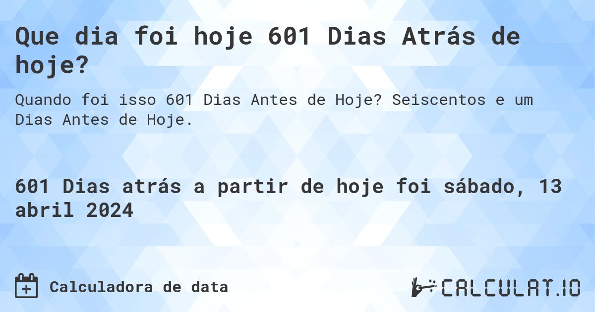Que dia foi hoje 601 Dias Atrás de hoje?. Seiscentos e um Dias Antes de Hoje.