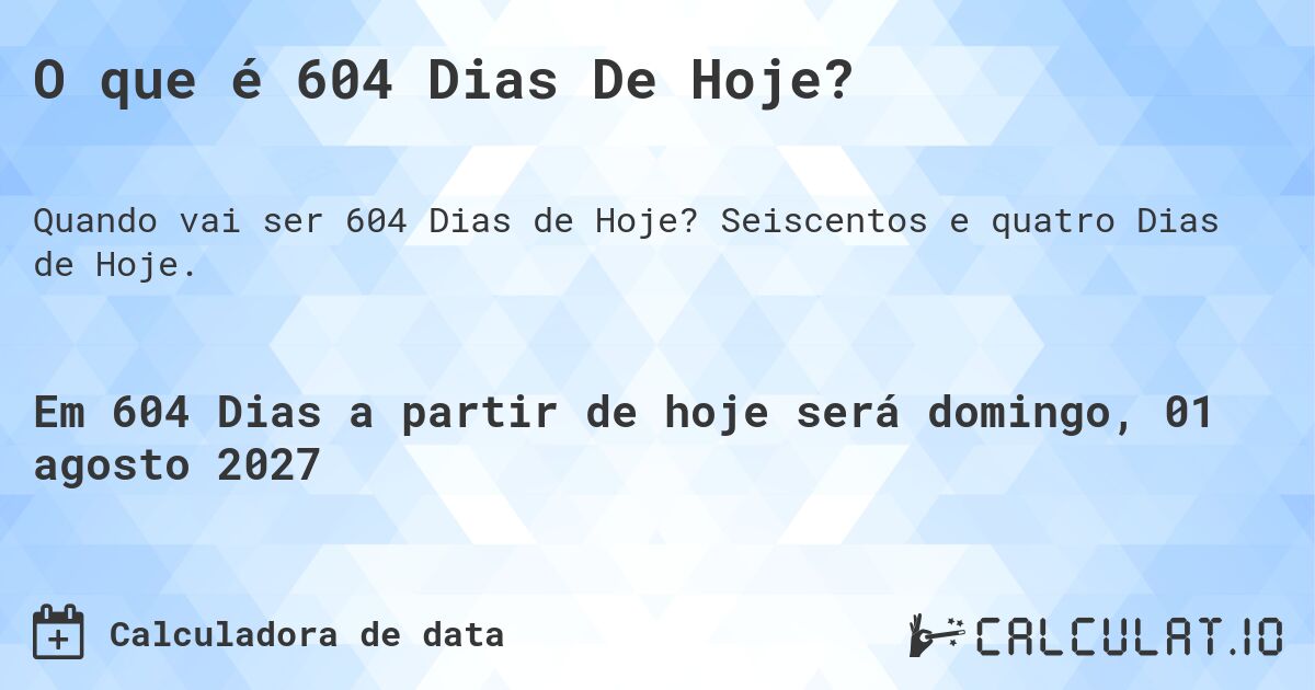 O que é 604 Dias De Hoje?. Seiscentos e quatro Dias de Hoje.