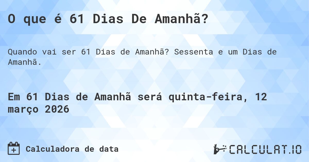 O que é 61 Dias De Amanhã?. Sessenta e um Dias de Amanhã.