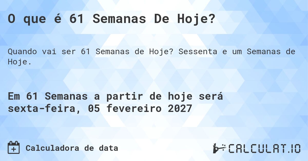 O que é 61 Semanas De Hoje?. Sessenta e um Semanas de Hoje.