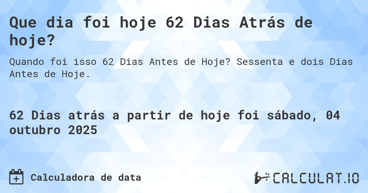Que dia foi hoje 62 Dias Atrás de hoje?. Sessenta e dois Dias Antes de Hoje.