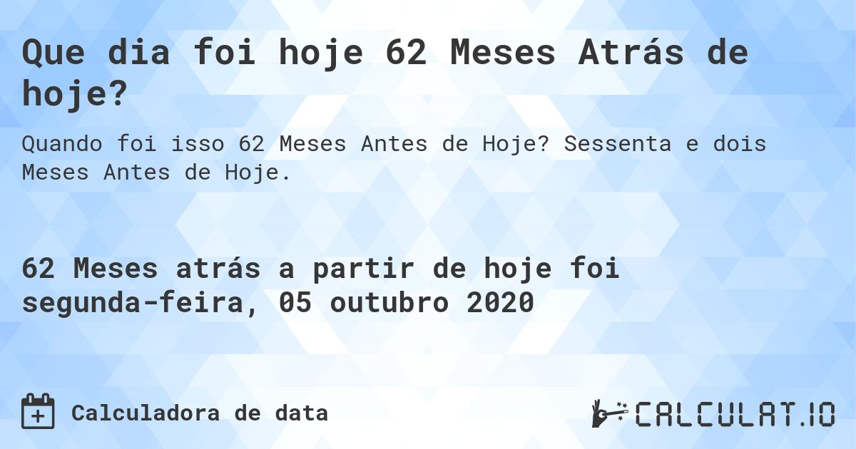 Que dia foi hoje 62 Meses Atrás de hoje?. Sessenta e dois Meses Antes de Hoje.