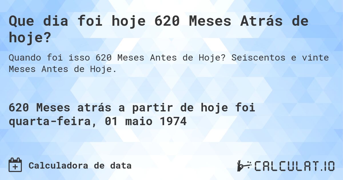 Que dia foi hoje 620 Meses Atrás de hoje?. Seiscentos e vinte Meses Antes de Hoje.