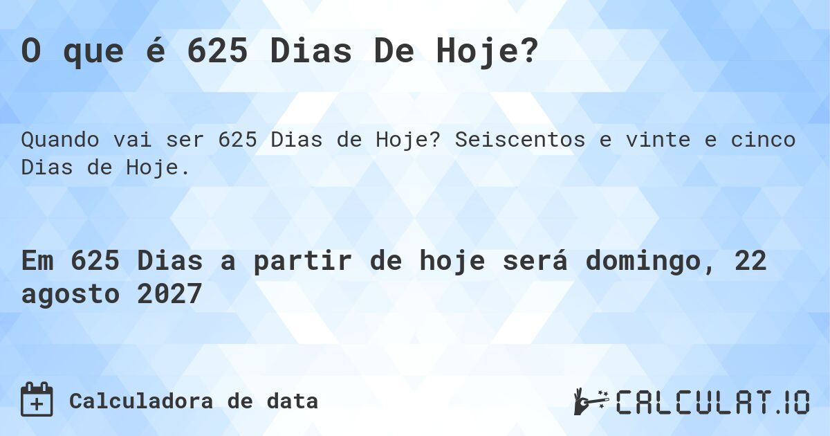 O que é 625 Dias De Hoje?. Seiscentos e vinte e cinco Dias de Hoje.