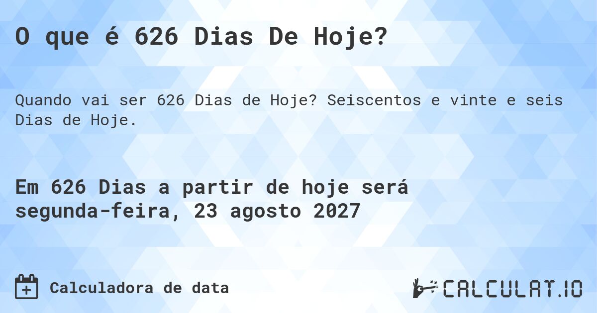 O que é 626 Dias De Hoje?. Seiscentos e vinte e seis Dias de Hoje.