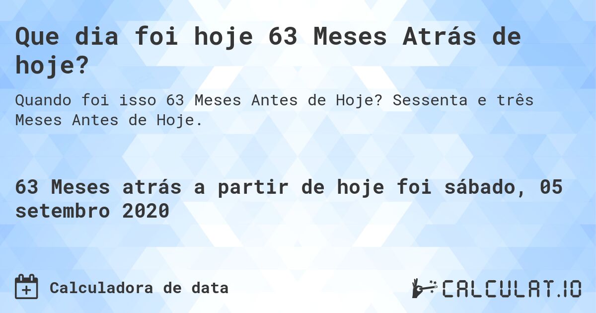 Que dia foi hoje 63 Meses Atrás de hoje?. Sessenta e três Meses Antes de Hoje.