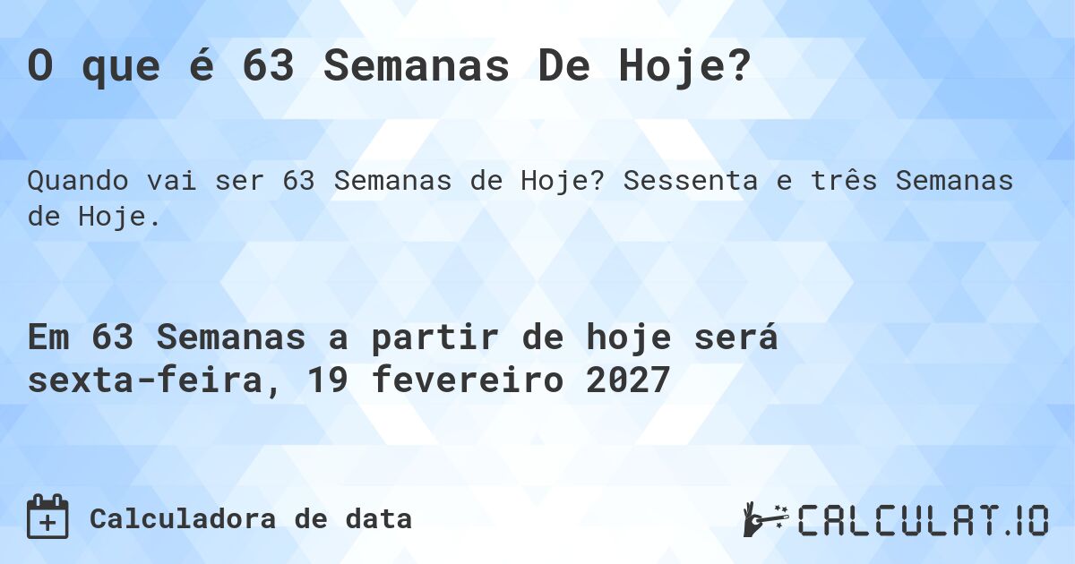 O que é 63 Semanas De Hoje?. Sessenta e três Semanas de Hoje.
