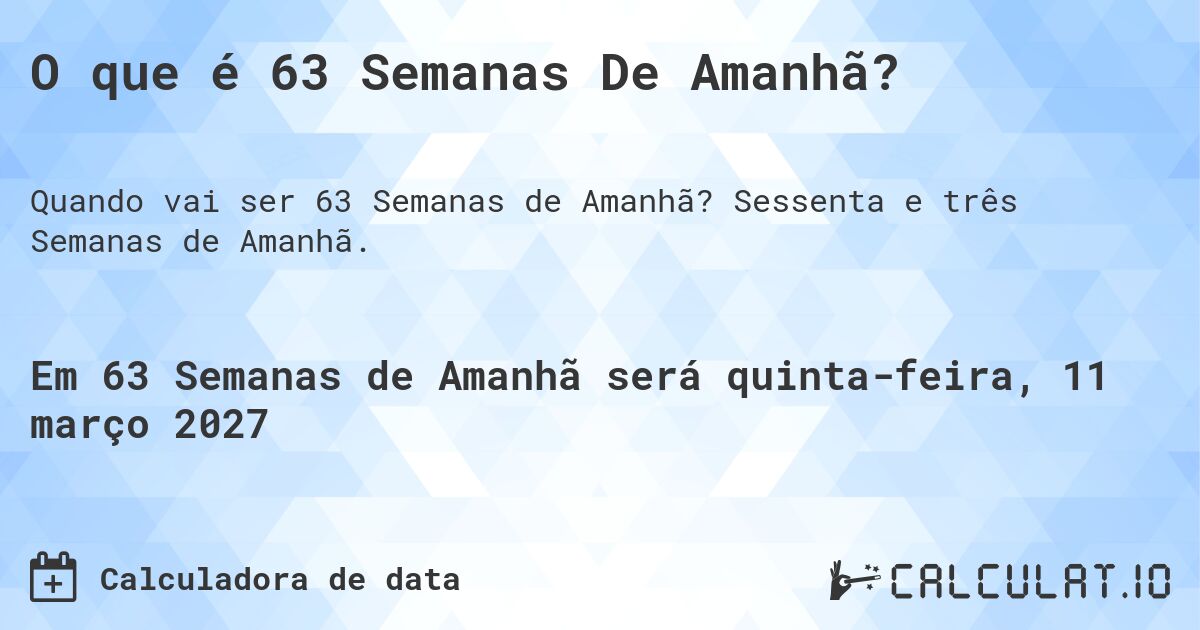 O que é 63 Semanas De Amanhã?. Sessenta e três Semanas de Amanhã.