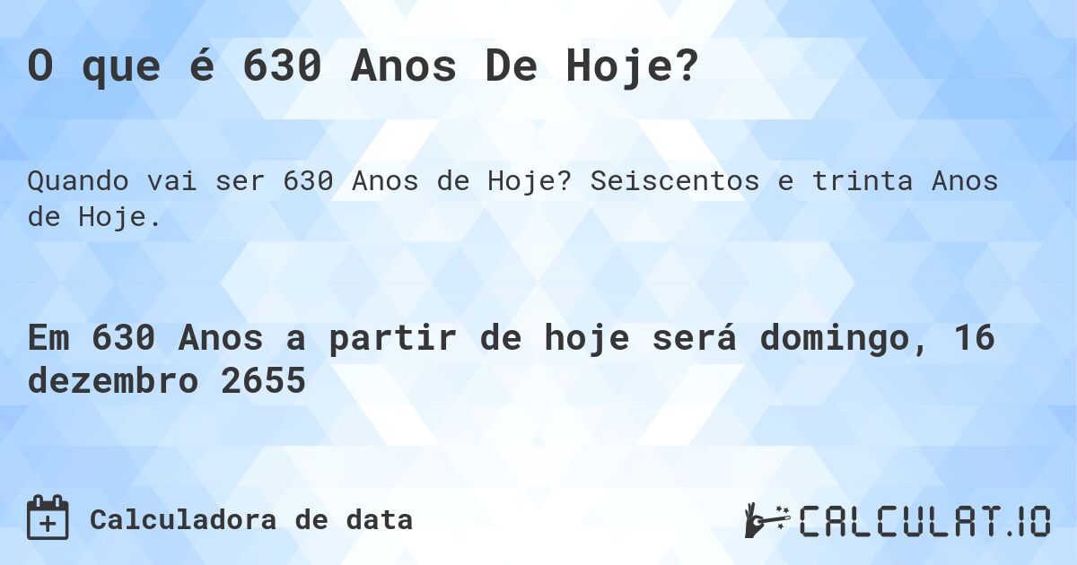 O que é 630 Anos De Hoje?. Seiscentos e trinta Anos de Hoje.