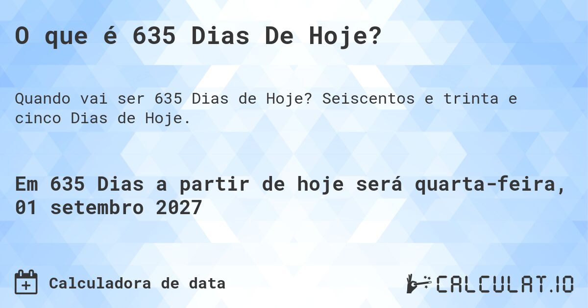 O que é 635 Dias De Hoje?. Seiscentos e trinta e cinco Dias de Hoje.