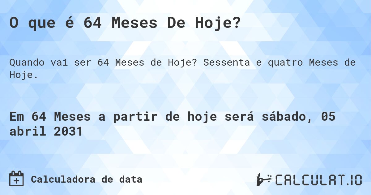 O que é 64 Meses De Hoje?. Sessenta e quatro Meses de Hoje.