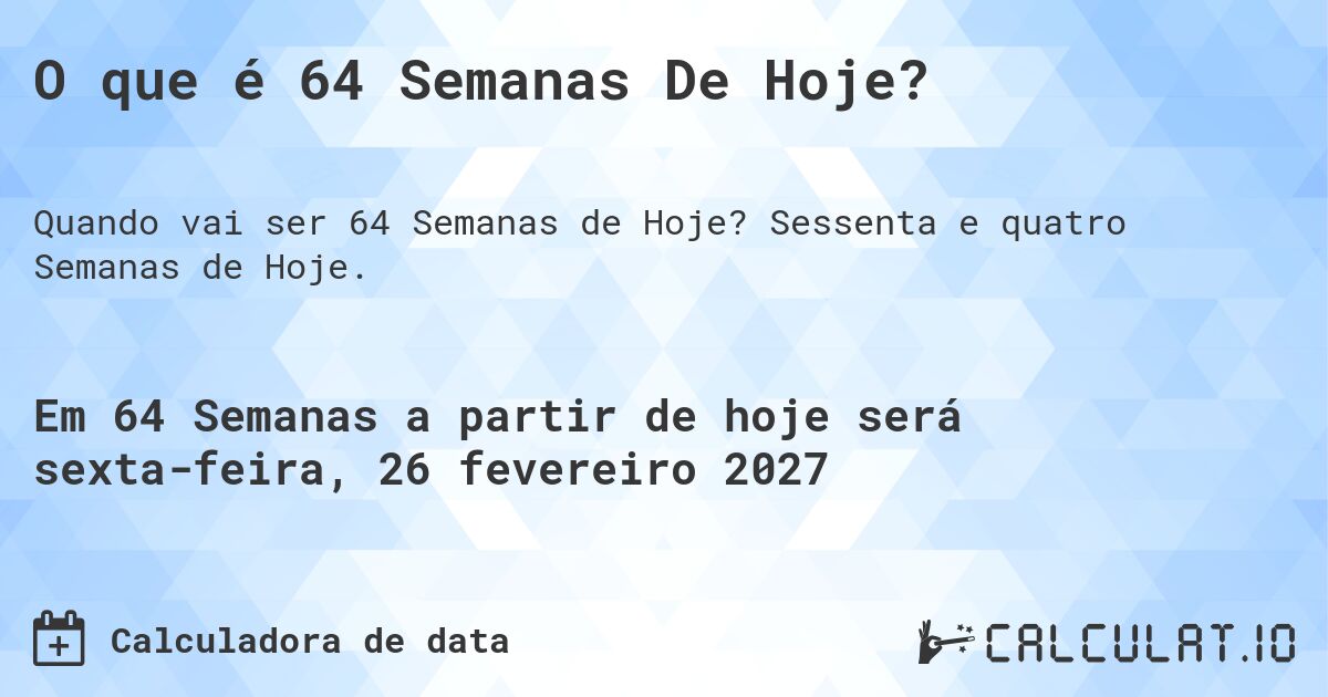 O que é 64 Semanas De Hoje?. Sessenta e quatro Semanas de Hoje.