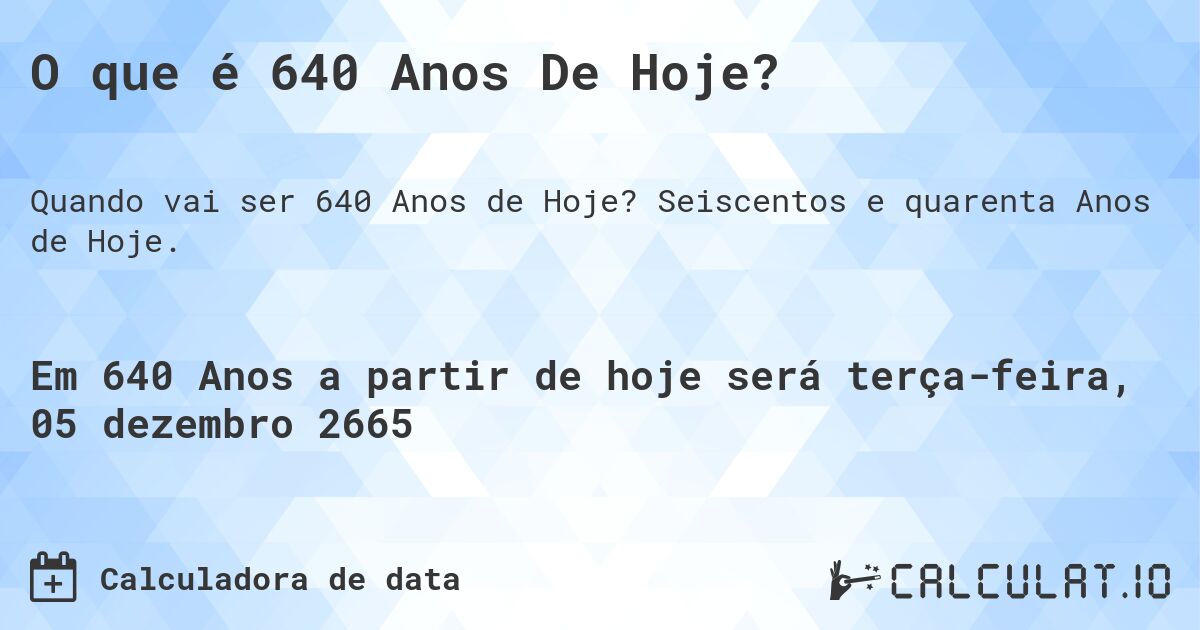 O que é 640 Anos De Hoje?. Seiscentos e quarenta Anos de Hoje.