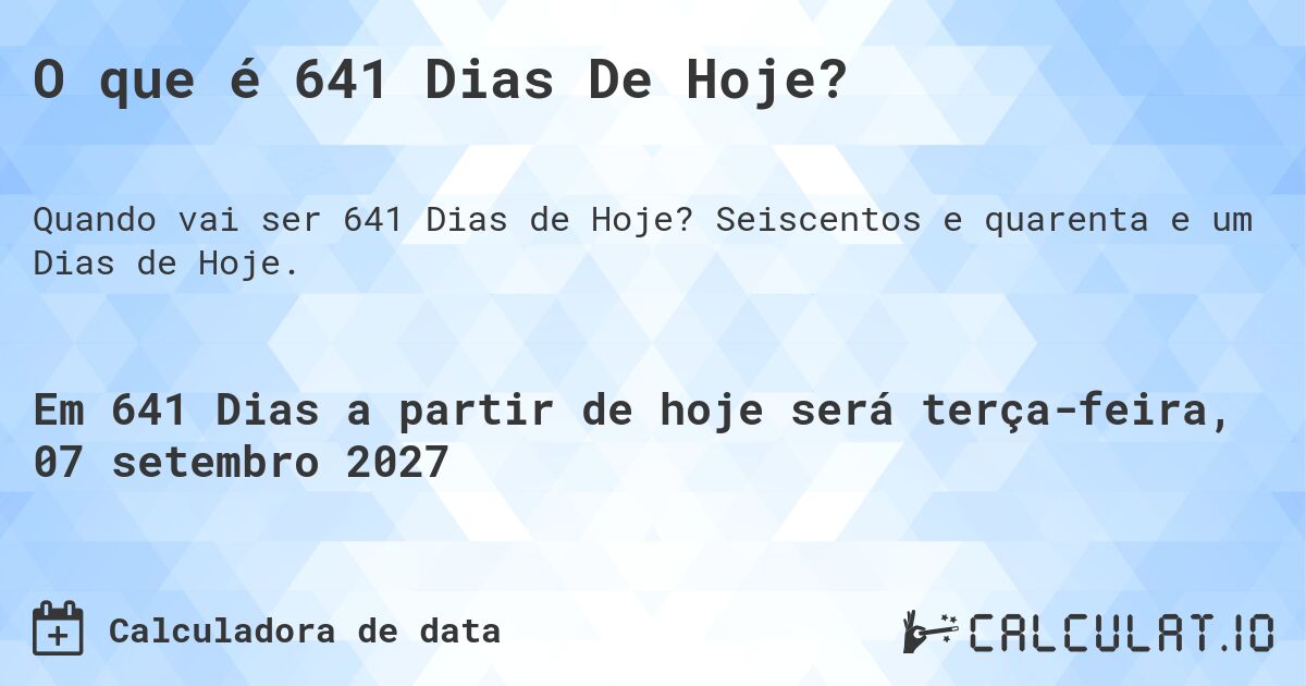 O que é 641 Dias De Hoje?. Seiscentos e quarenta e um Dias de Hoje.