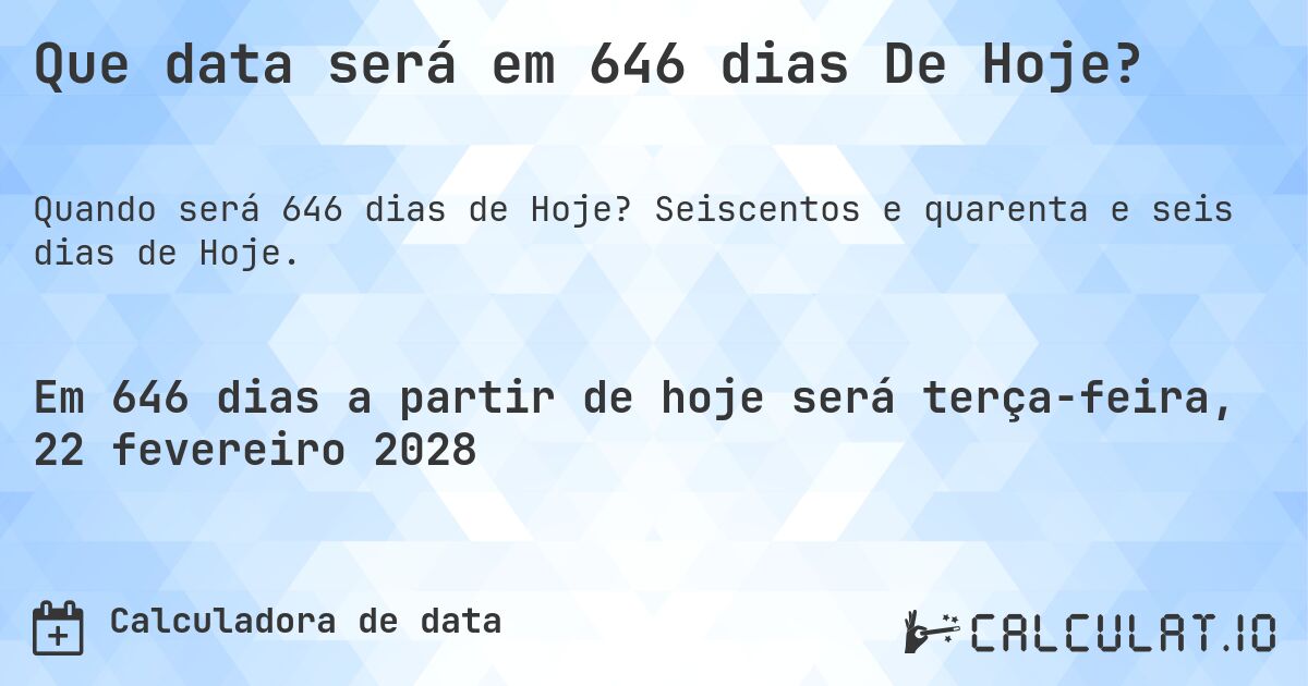 Que data será em 646 dias De Hoje?. Seiscentos e quarenta e seis dias de Hoje.