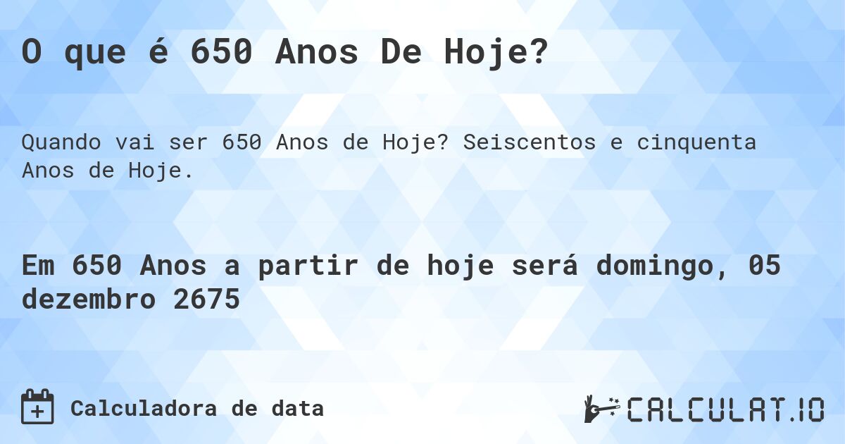 O que é 650 Anos De Hoje?. Seiscentos e cinquenta Anos de Hoje.