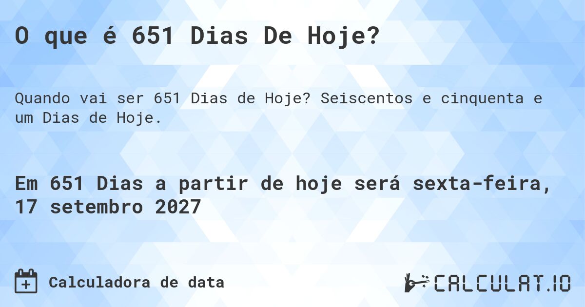 O que é 651 Dias De Hoje?. Seiscentos e cinquenta e um Dias de Hoje.