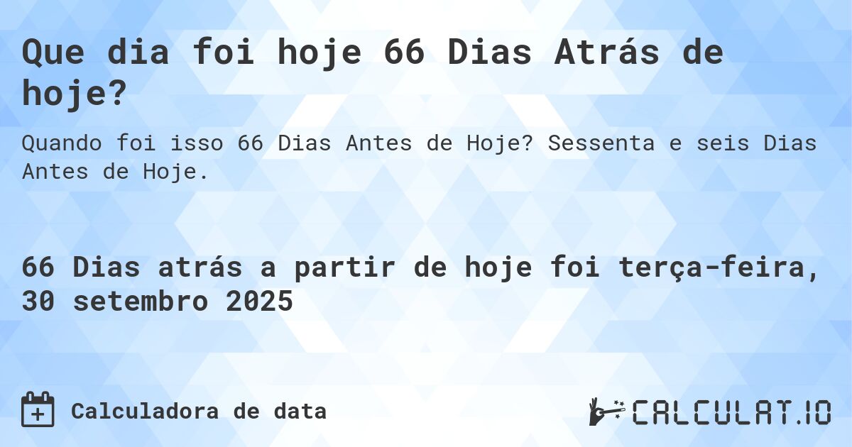 Que dia foi hoje 66 Dias Atrás de hoje?. Sessenta e seis Dias Antes de Hoje.