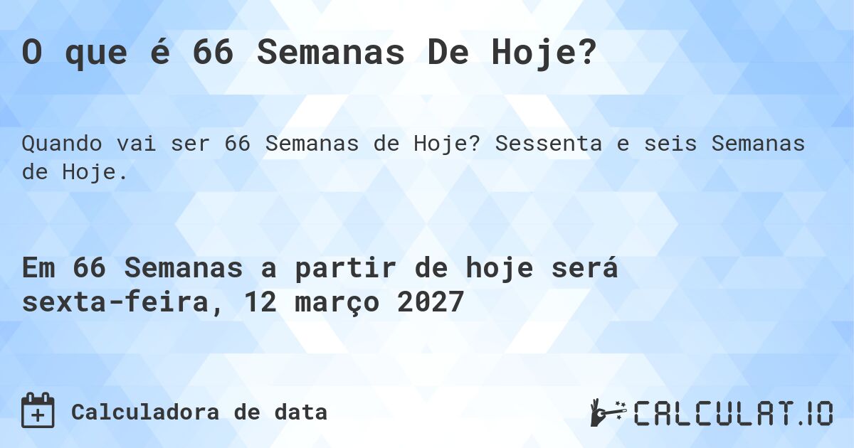 O que é 66 Semanas De Hoje?. Sessenta e seis Semanas de Hoje.