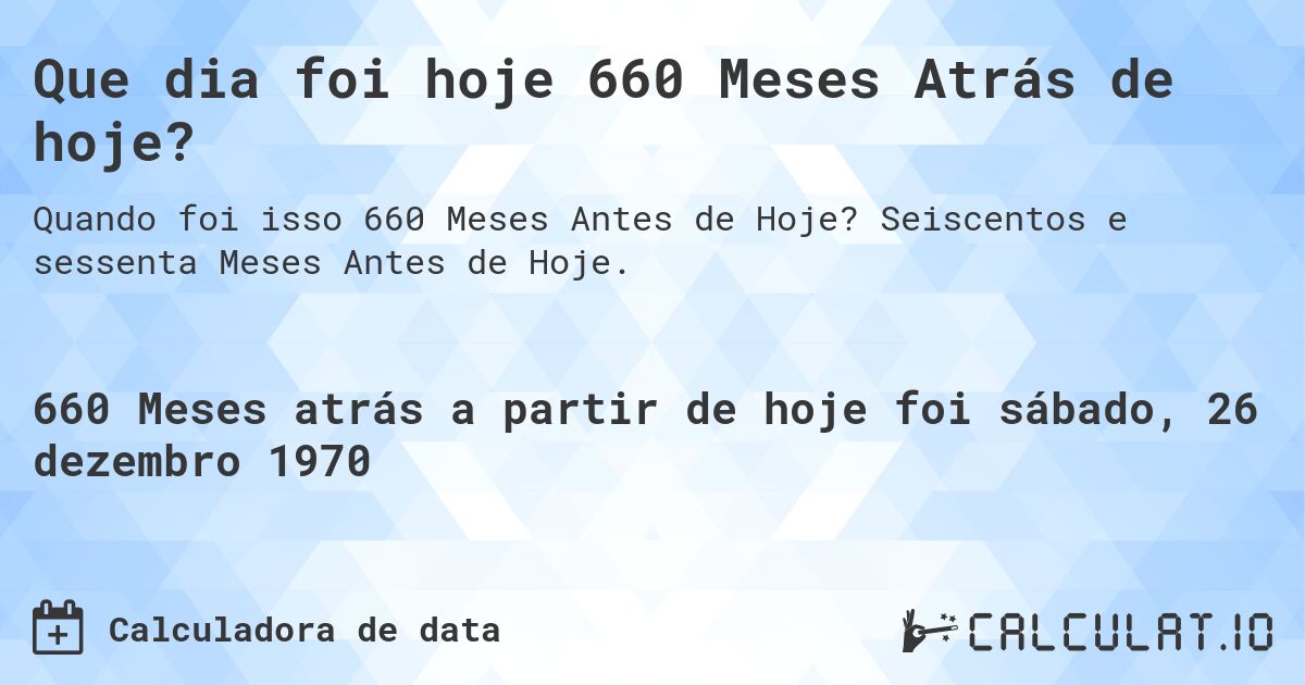 Que dia foi hoje 660 Meses Atrás de hoje?. Seiscentos e sessenta Meses Antes de Hoje.