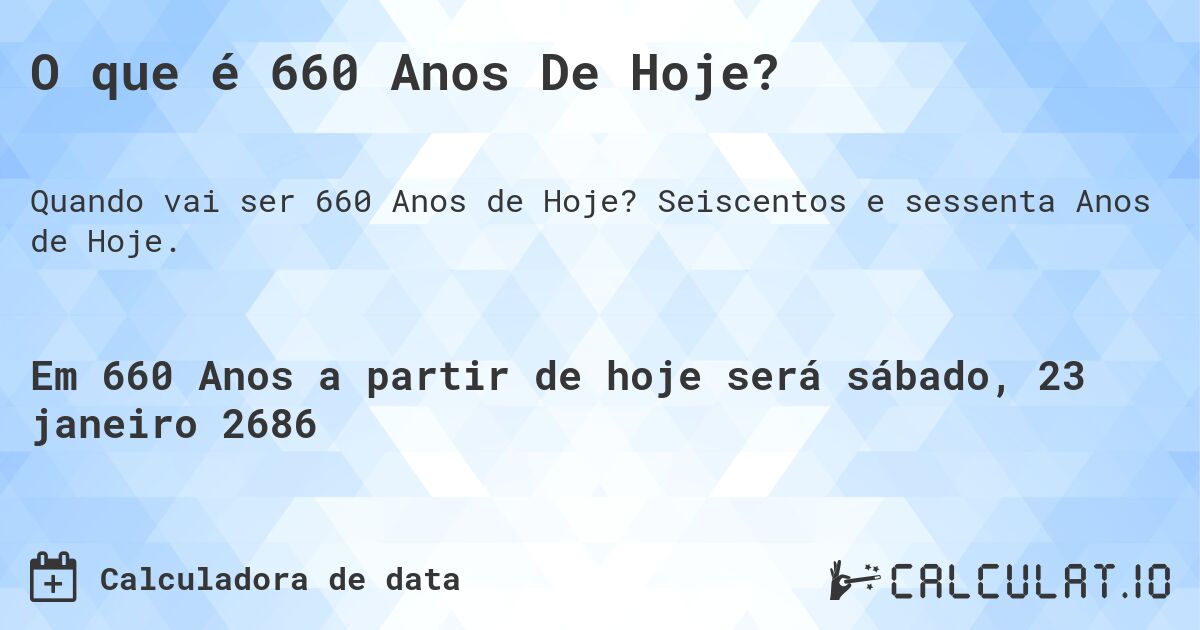 O que é 660 Anos De Hoje?. Seiscentos e sessenta Anos de Hoje.
