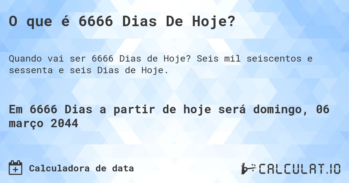 O que é 6666 Dias De Hoje?. Seis mil seiscentos e sessenta e seis Dias de Hoje.
