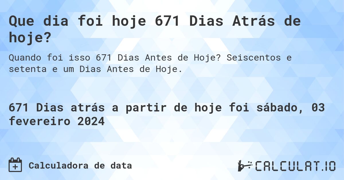 Que dia foi hoje 671 Dias Atrás de hoje?. Seiscentos e setenta e um Dias Antes de Hoje.