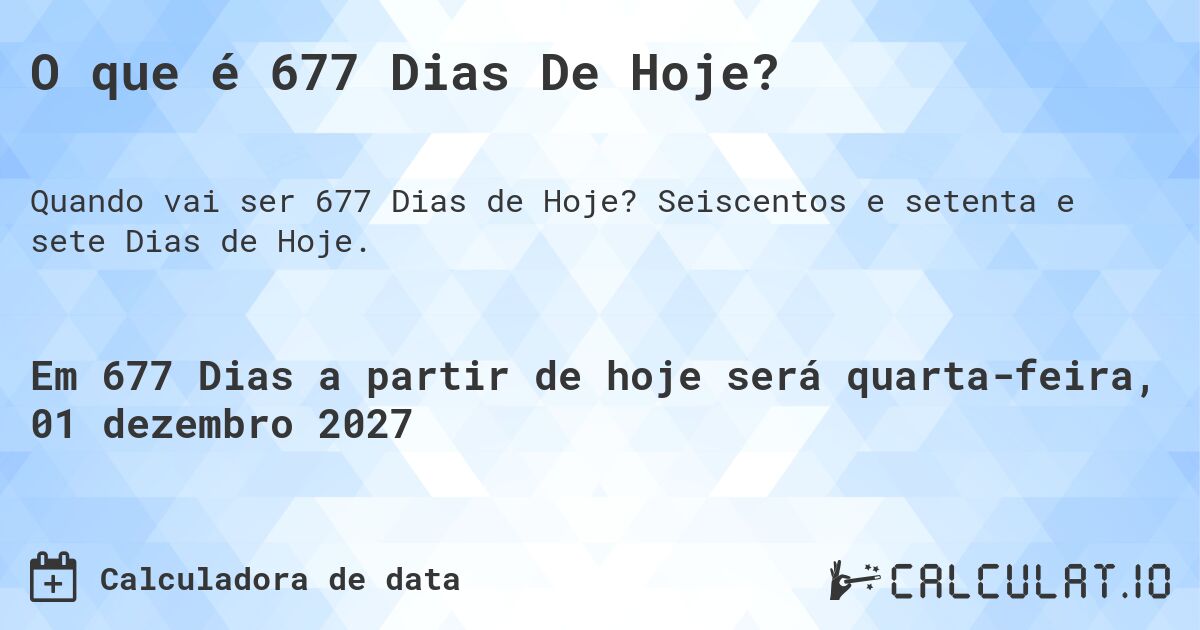 O que é 677 Dias De Hoje?. Seiscentos e setenta e sete Dias de Hoje.